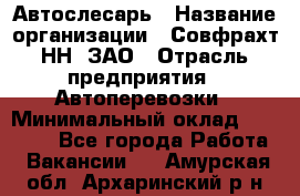 Автослесарь › Название организации ­ Совфрахт-НН, ЗАО › Отрасль предприятия ­ Автоперевозки › Минимальный оклад ­ 20 000 - Все города Работа » Вакансии   . Амурская обл.,Архаринский р-н